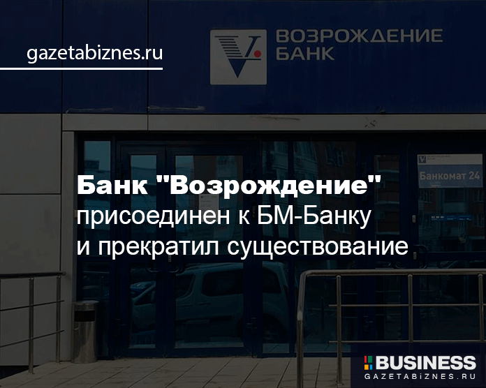 Банк «Возрождение» присоединен к БМ-Банку и прекратил существование